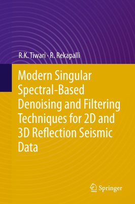 Modern Singular Spectral-Based Denoising and Filtering Techniques for 2D and 3D Reflection Seismic Data - Tiwari, R K, and Rekapalli, R