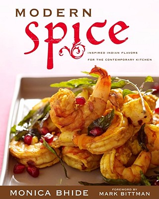 Modern Spice: Inspired Indian Flavors for the Contemporary Kitchen - Bhide, Monica, and Bittman, Mark (Foreword by)