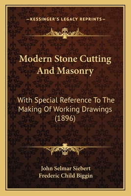 Modern Stone Cutting And Masonry: With Special Reference To The Making Of Working Drawings (1896) - Siebert, John Selmar, and Biggin, Frederic Child