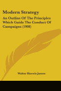 Modern Strategy: An Outline Of The Principles Which Guide The Conduct Of Campaigns (1908)