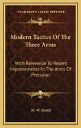 Modern Tactics of the Three Arms: With Reference to Recent Improvements in the Arms of Precision