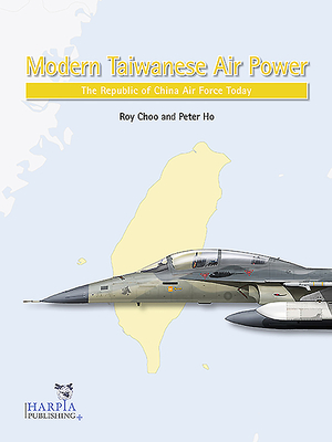 Modern Taiwanese Air Power: The Republic of China Air Force Today - Choo, Roy, and Ho, Peter