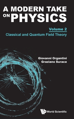 Modern Take on Physics, a - Volume 2: Classical and Quantum Field Theory - Organtini, Giovanni, and Surace, Graziano