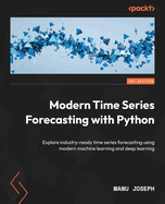 Modern Time Series Forecasting with Python: Explore industry-ready time series forecasting using modern machine learning and deep learning