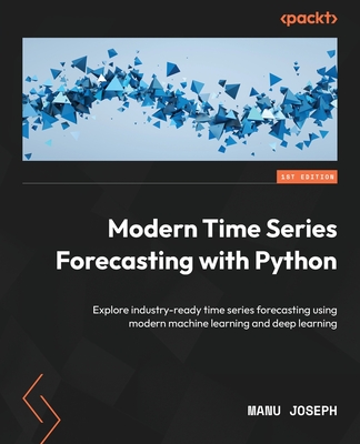 Modern Time Series Forecasting with Python: Explore industry-ready time series forecasting using modern machine learning and deep learning - Joseph, Manu