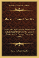 Modern Tunnel Practice: Illustrated by Examples Taken from Actual Recent Work in the United States and in Foreign Countries (1906)