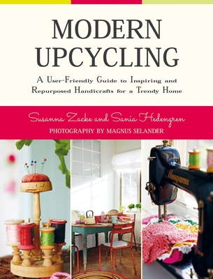 Modern Upcycling: A User-Friendly Guide to Inspiring and Repurposed Handicrafts for a Trendy Home - Zacke, Susanna, and Hedengren, Sania