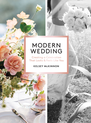 Modern Wedding: Creating a Celebration That Looks and Feels Like You - McKinnon, Kelsey