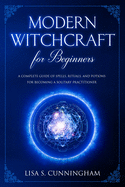 Modern Witchcraft for Beginners: A Complete Guide of Spells, Rituals, and Potions for Becoming a Solitary Practitioner