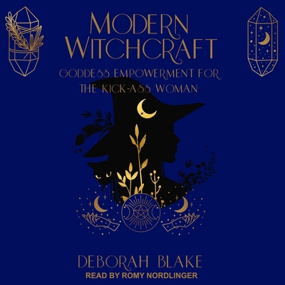 Modern Witchcraft: Goddess Empowerment for the Kick-Ass Woman - Nordlinger, Romy (Read by), and Blake, Deborah