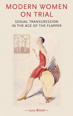 Modern women on trial: Sexual transgression in the age of the flapper - Bland, Lucy