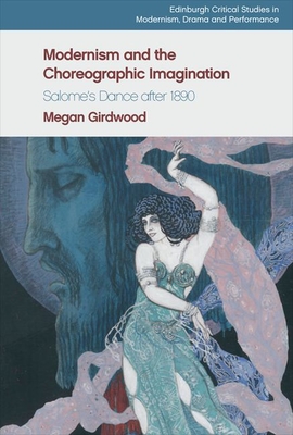 Modernism and the Choreographic Imagination: Salome's Dance After 1890 - Girdwood, Megan