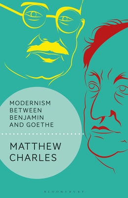 Modernism Between Benjamin and Goethe - Charles, Matthew, and Benjamin, Andrew (Editor)