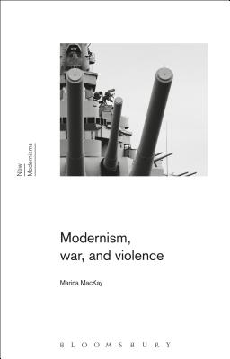 Modernism, War, and Violence - MacKay, Marina, and Rogers, Gayle (Editor), and Latham, Sean (Editor)