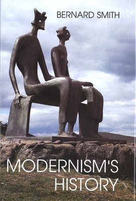 Modernism's History: A Study in Twentieth-Century Art and Ideas - Smith, Bernard