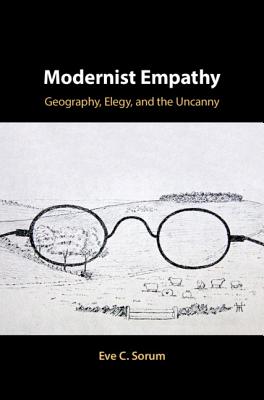 Modernist Empathy: Geography, Elegy, and the Uncanny - Sorum, Eve C