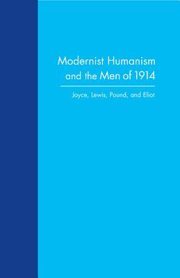 Modernist Humanism and the Men of 1914: Joyce, Lewis, Pound, and Eliot - Sicari, Stephen