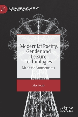 Modernist Poetry, Gender and Leisure Technologies: Machine Amusements - Goody, Alex