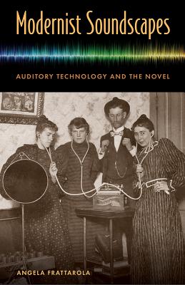 Modernist Soundscapes: Auditory Technology and the Novel - Frattarola, Angela