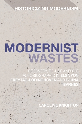 Modernist Wastes: Recovery, Re-Use and the Autobiographic in Elsa Von-Freytag-Lorighoven and Djuna Barnes - Knighton, Caroline, and Tucker, David (Editor), and Tonning, Erik (Editor)