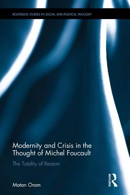 Modernity and Crisis in the Thought of Michel Foucault: The Totality of Reason - Oram, Matan