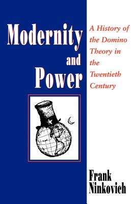 Modernity and Power: A History of the Domino Theory in the Twentieth Century - Ninkovich, Frank