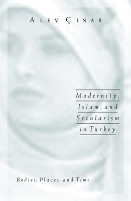 Modernity, Islam, and Secularism in Turkey: Bodies, Places, and Time Volume 14 - Cinar, Alev