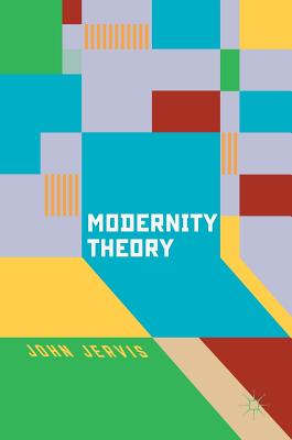 Modernity Theory: Modern Experience, Modernist Consciousness, Reflexive Thinking - Jervis, John