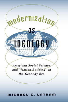 Modernization as Ideology: American Social Science and Nation Building in the Kennedy Era - Latham, Michael E