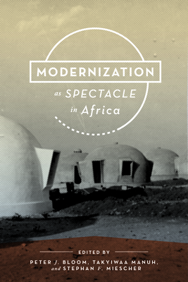 Modernization as Spectacle in Africa - Bloom, Peter J (Editor), and Manuh, Takyiwaa (Editor), and Hintzen, Percy (Contributions by)