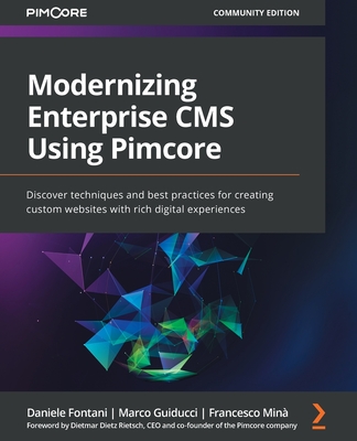 Modernizing Enterprise CMS Using Pimcore: Discover techniques and best practices for creating custom websites with rich digital experiences - Fontani, Daniele, and Guiducci, Marco, and Mina, Francesco