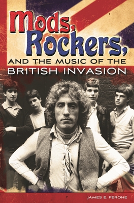 Mods, Rockers, and the Music of the British Invasion - Perone, James