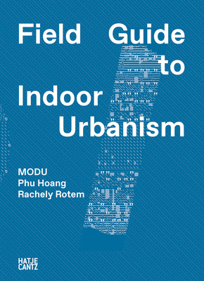 MODU: Field Guide to Indoor Urbanism - Modu, and Hoang, Phu (Text by), and Rotem, Rachely (Text by)