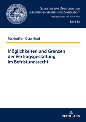 Moeglichkeiten und Grenzen der Vertragsgestaltung im Befristungsrecht: Ein Beitrag zum Zusammenwirken der Kontrollinstrumente im Befristungsrecht nach der Schuldrechtsmodernisierung - Preis, Ulrich, and Houf, Maximilian Otto