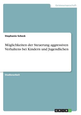 Moglichkeiten Der Steuerung Aggressiven Verhaltens Bei Kindern Und Jugendlichen - Scheck, Stephanie