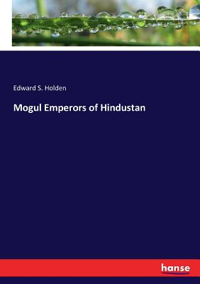 Mogul Emperors of Hindustan - Holden, Edward S