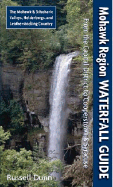 Mohawk Region Waterfall Guide: From the Capital District to Cooperstown & Syracuse the Mohawk & Schoharie Valleys, Helderbergs, and Leatherstocking Country