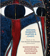 Mohawk Warriors, Hunters & Chiefs Kanien'keh Ka Ronter Ios, Ront Rats & Rotii Ner: The Art of Ne Tom Wilson Tehohhake Rononionninion