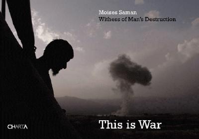 Moises Saman: This Is War: Witness to Man's Destruction - Saman, Moises (Photographer)