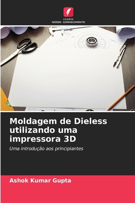 Moldagem de Dieless utilizando uma impressora 3D - Gupta, Ashok Kumar