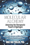 Molecular Alchemy - Unlocking the Therapeutic Power of Hydrogen: New Hope for Cancer and Chronic Diseases, and Strategies to Reverse Aging