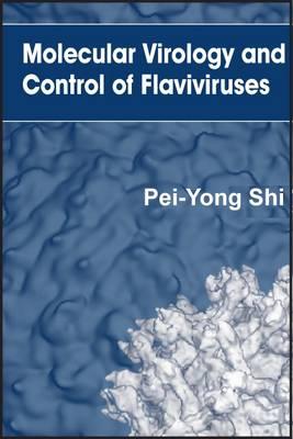 Molecular Virology and Control of Flaviviruses - Shi, Pei-Yong (Editor)