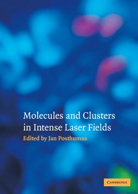 Molecules and Clusters in Intense Laser Fields - Posthumus, Jan (Editor)