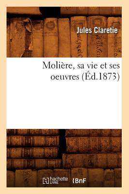 Moli?re, Sa Vie Et Ses Oeuvres (?d.1873) - Claretie, Jules