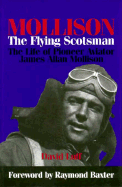 Mollison, the Flying Scotsman: The Life of Pioneer Aviator James Allan Mollison