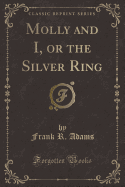 Molly and I, or the Silver Ring (Classic Reprint)