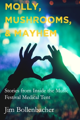 Molly, Mushrooms and Mayhem: Stories from Inside the Music Festival Medical Tent - Scrivener, Kara (Editor), and Bollenbacher, Jim