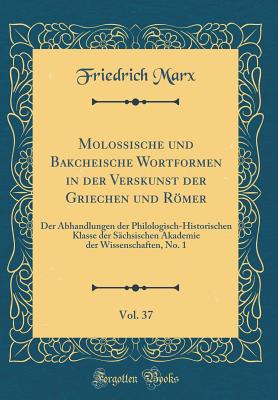 Molossische Und Bakcheische Wortformen in Der Verskunst Der Griechen Und Romer, Vol. 37: Der Abhandlungen Der Philologisch-Historischen Klasse Der Sachsischen Akademie Der Wissenschaften, No. 1 (Classic Reprint) - Marx, Friedrich