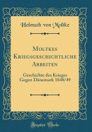 Moltkes Kriegsgeschichtliche Arbeiten: Geschichte Des Krieges Gegen Dnemark 1848/49 (Classic Reprint)