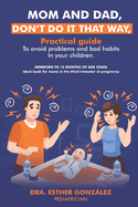 Mom and Dad, Don't Do It That Way,: Practical Guide to Avoid Problems and Bad Habits in Your Children.